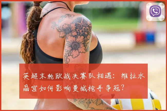 英超末轮欧战决赛队相遇：维拉水晶宫如何影响曼城枪手争冠？